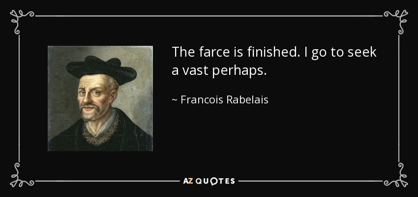 The farce is finished. I go to seek a vast perhaps. - Francois Rabelais
