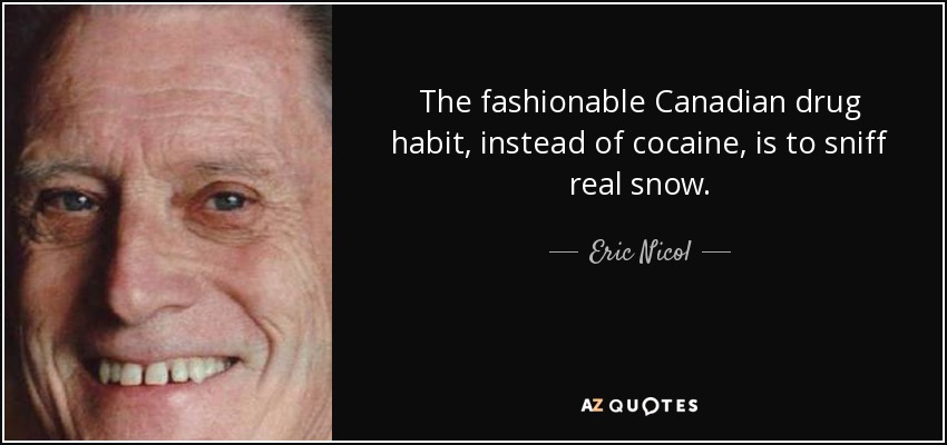 The fashionable Canadian drug habit, instead of cocaine, is to sniff real snow. - Eric Nicol