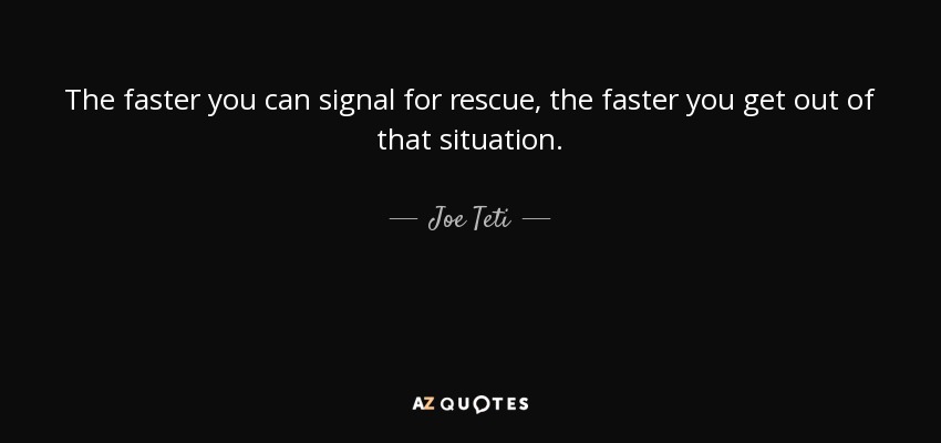 The faster you can signal for rescue, the faster you get out of that situation. - Joe Teti