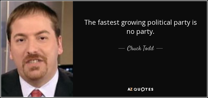 The fastest growing political party is no party. - Chuck Todd
