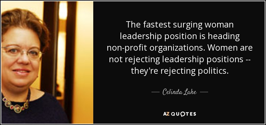 The fastest surging woman leadership position is heading non-profit organizations. Women are not rejecting leadership positions -- they're rejecting politics. - Celinda Lake