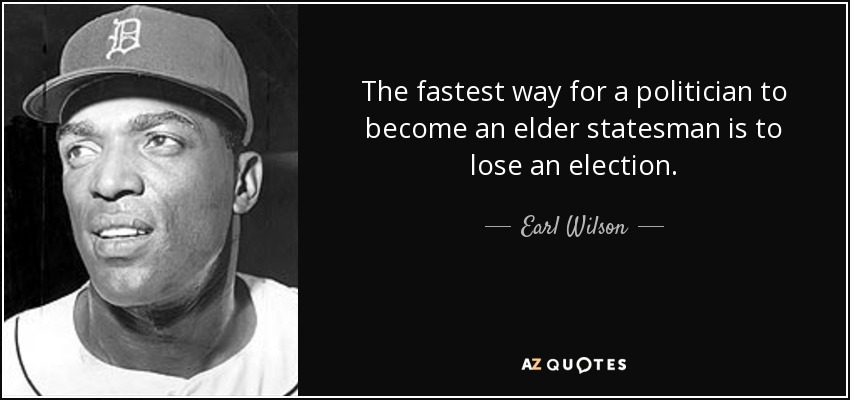 The fastest way for a politician to become an elder statesman is to lose an election. - Earl Wilson