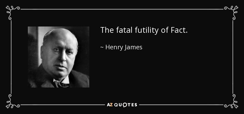 The fatal futility of Fact. - Henry James