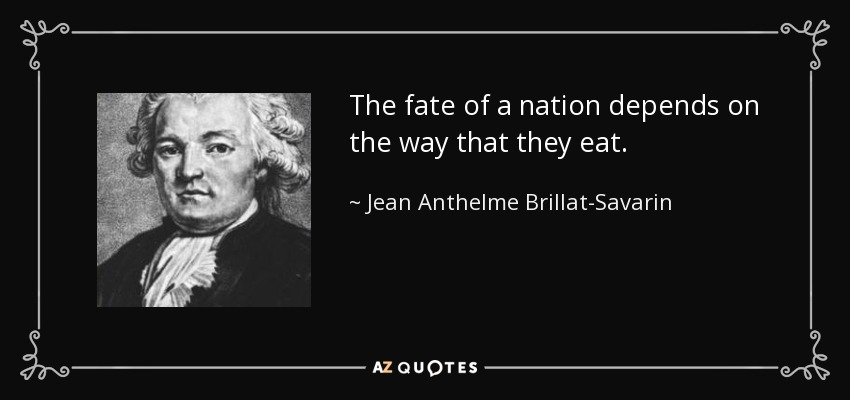 The fate of a nation depends on the way that they eat. - Jean Anthelme Brillat-Savarin