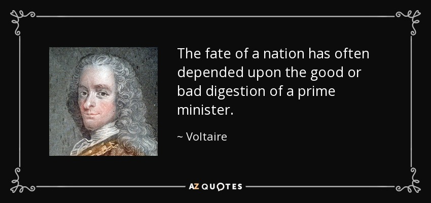 The fate of a nation has often depended upon the good or bad digestion of a prime minister. - Voltaire