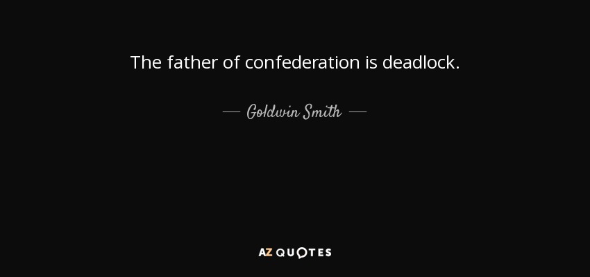The father of confederation is deadlock. - Goldwin Smith