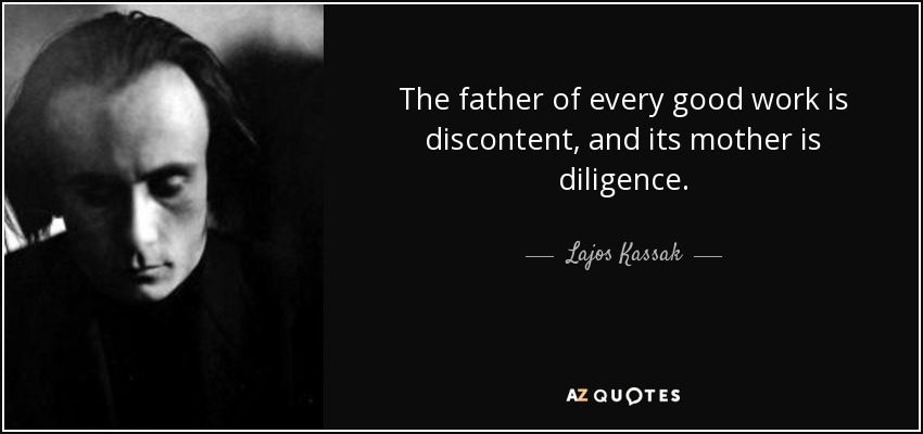 The father of every good work is discontent, and its mother is diligence. - Lajos Kassak