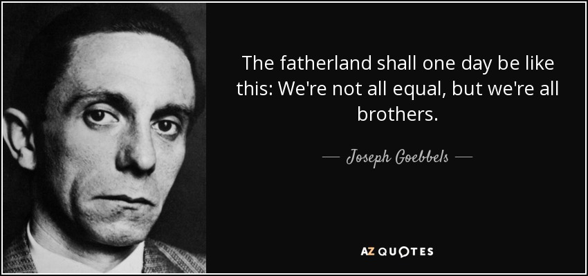The fatherland shall one day be like this: We're not all equal, but we're all brothers. - Joseph Goebbels