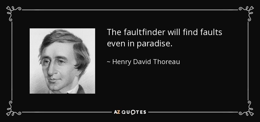 The faultfinder will find faults even in paradise. - Henry David Thoreau
