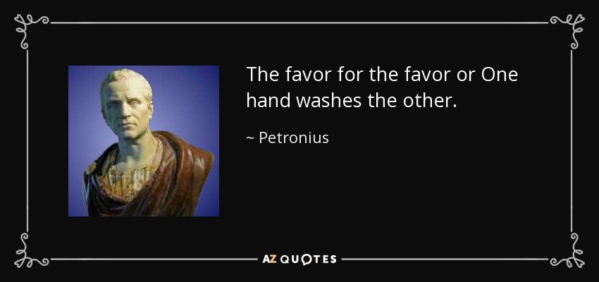 The favor for the favor or One hand washes the other. - Petronius