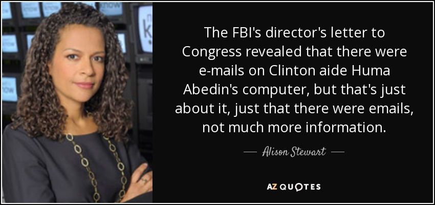The FBI's director's letter to Congress revealed that there were e-mails on Clinton aide Huma Abedin's computer, but that's just about it, just that there were emails, not much more information. - Alison Stewart