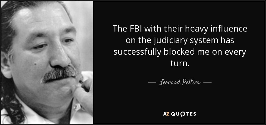 The FBI with their heavy influence on the judiciary system has successfully blocked me on every turn. - Leonard Peltier