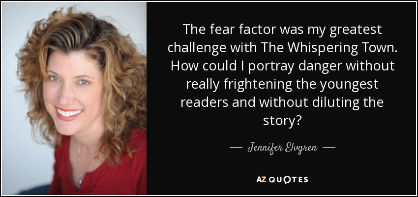 The fear factor was my greatest challenge with The Whispering Town. How could I portray danger without really frightening the youngest readers and without diluting the story? - Jennifer Elvgren