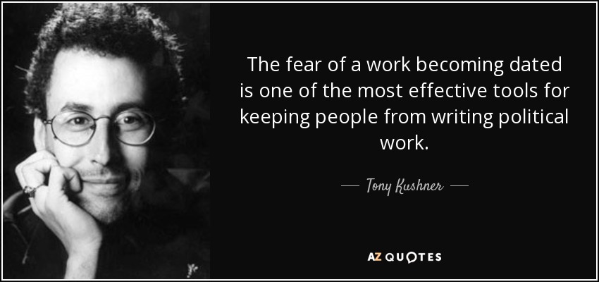 The fear of a work becoming dated is one of the most effective tools for keeping people from writing political work. - Tony Kushner