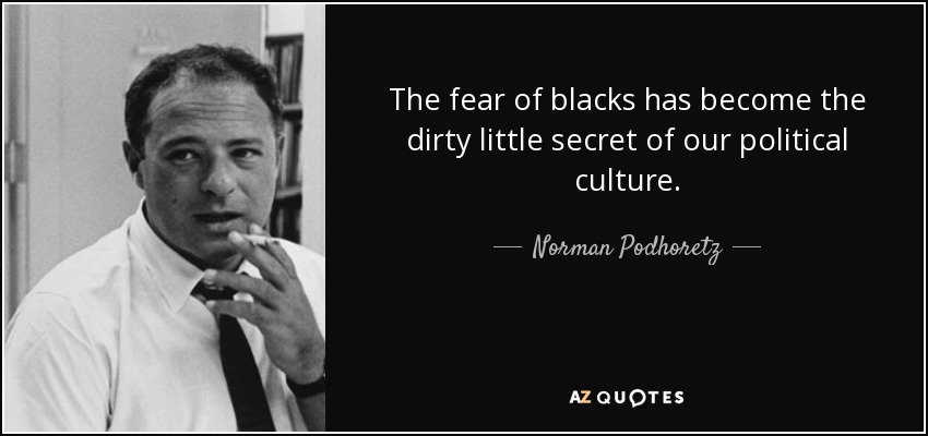 The fear of blacks has become the dirty little secret of our political culture. - Norman Podhoretz