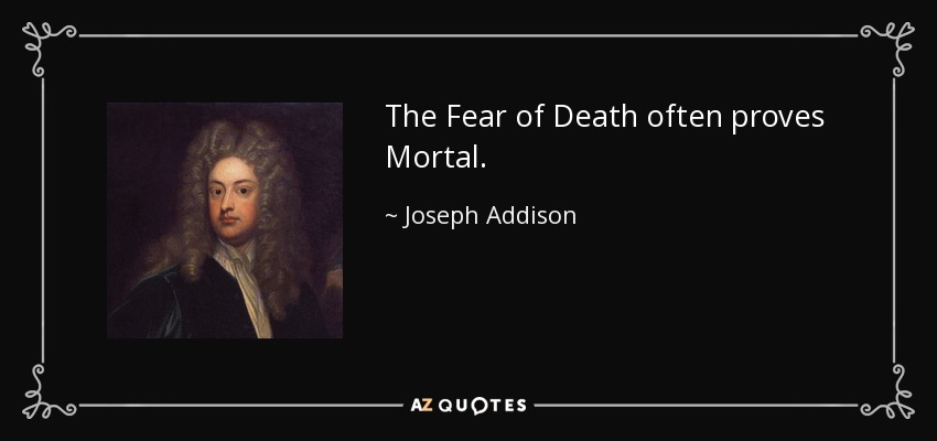 The Fear of Death often proves Mortal. - Joseph Addison