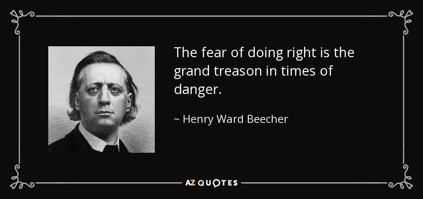 The fear of doing right is the grand treason in times of danger. - Henry Ward Beecher