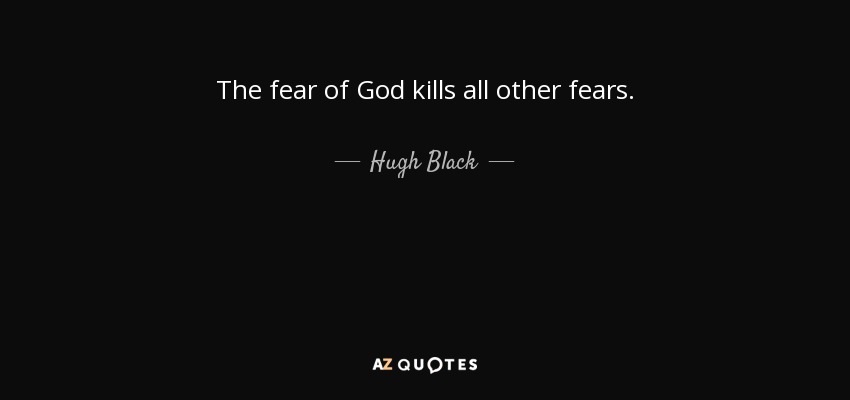 The fear of God kills all other fears. - Hugh Black