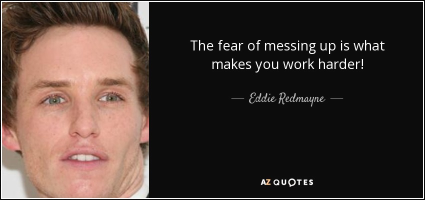 The fear of messing up is what makes you work harder! - Eddie Redmayne