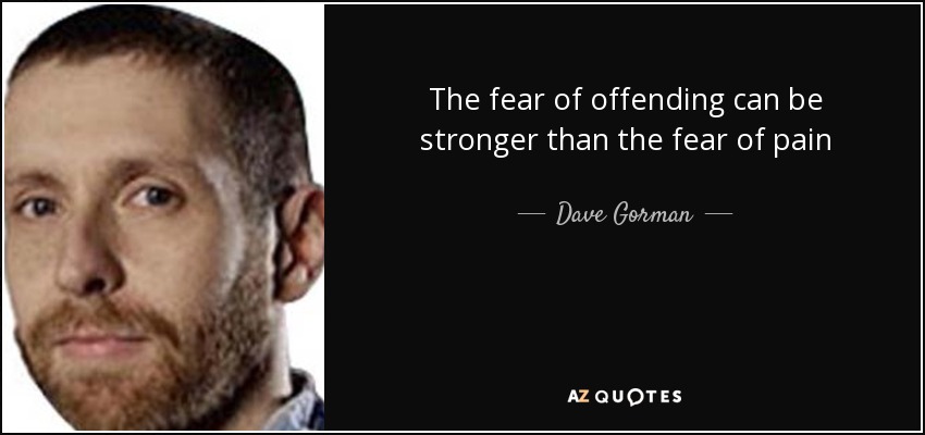 The fear of offending can be stronger than the fear of pain - Dave Gorman