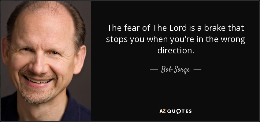 The fear of The Lord is a brake that stops you when you're in the wrong direction. - Bob Sorge