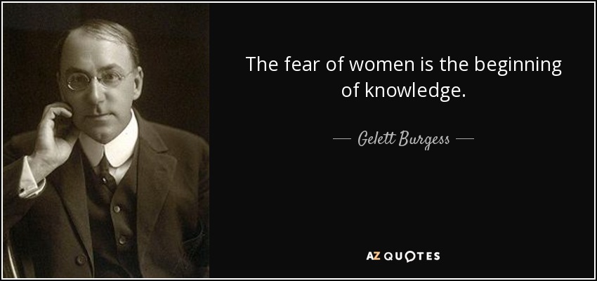 The fear of women is the beginning of knowledge. - Gelett Burgess