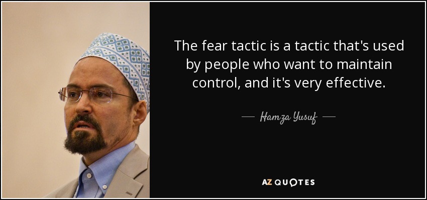 The fear tactic is a tactic that's used by people who want to maintain control, and it's very effective. - Hamza Yusuf