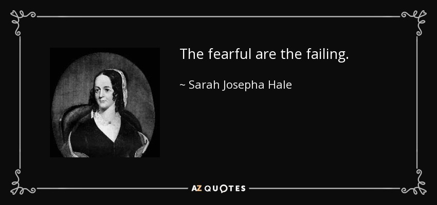 The fearful are the failing. - Sarah Josepha Hale
