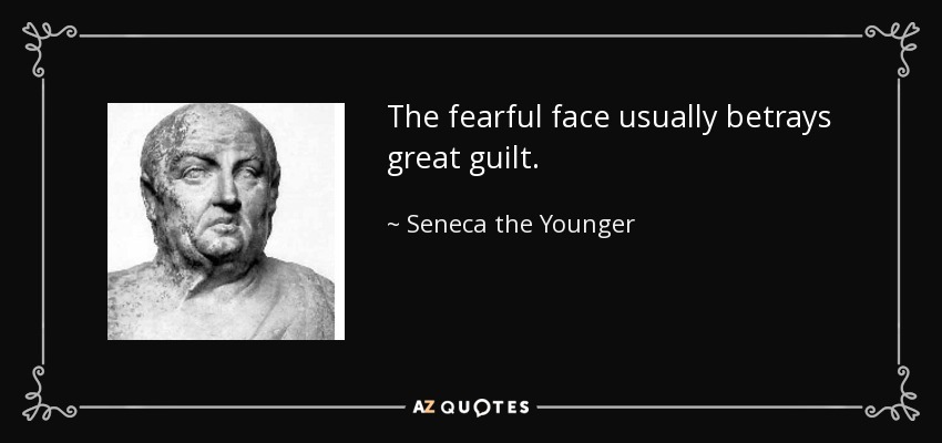 The fearful face usually betrays great guilt. - Seneca the Younger