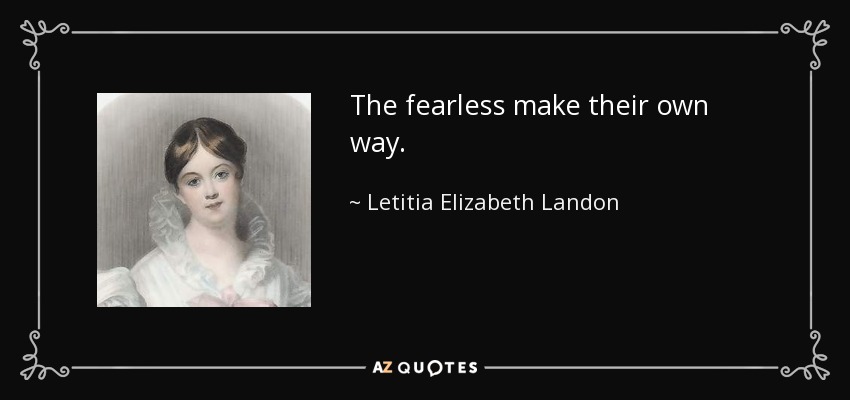 The fearless make their own way. - Letitia Elizabeth Landon