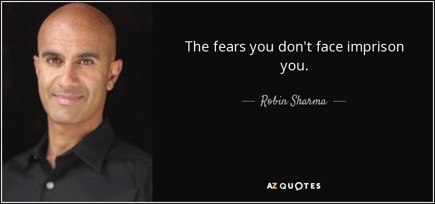 The fears you don't face imprison you. - Robin Sharma