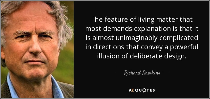 The feature of living matter that most demands explanation is that it is almost unimaginably complicated in directions that convey a powerful illusion of deliberate design. - Richard Dawkins