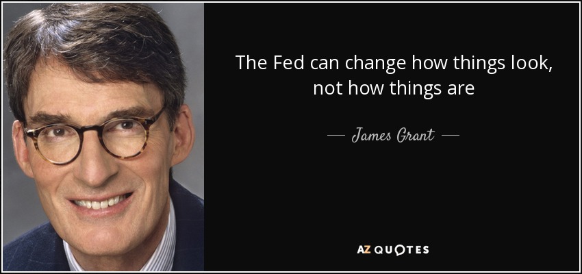 The Fed can change how things look, not how things are - James Grant