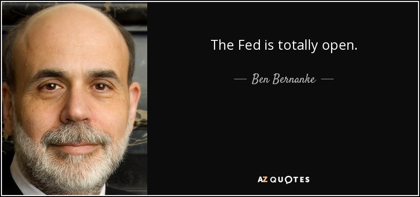The Fed is totally open. - Ben Bernanke