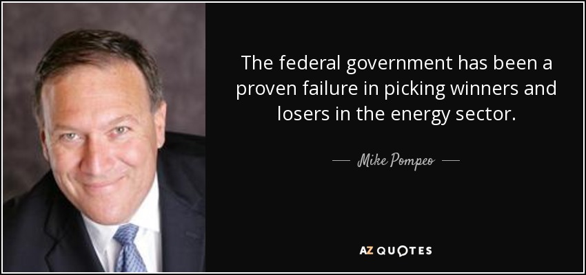The federal government has been a proven failure in picking winners and losers in the energy sector. - Mike Pompeo