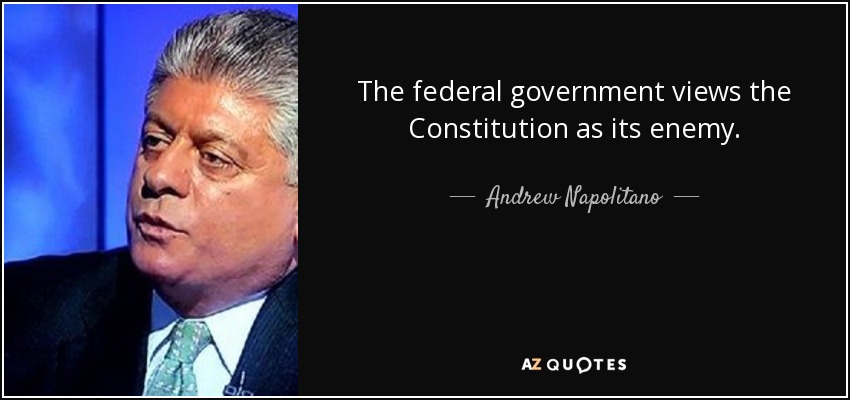 The federal government views the Constitution as its enemy. - Andrew Napolitano