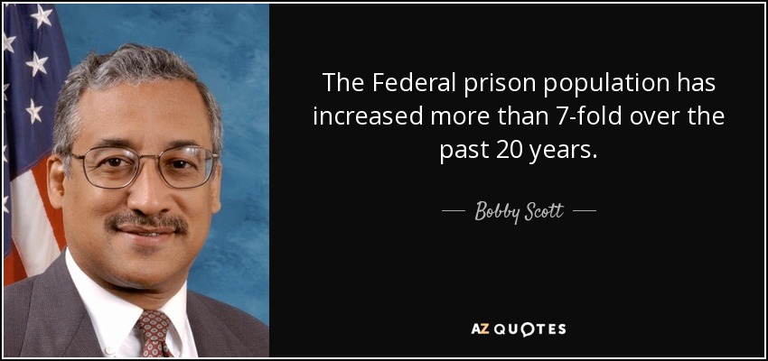 The Federal prison population has increased more than 7-fold over the past 20 years. - Bobby Scott