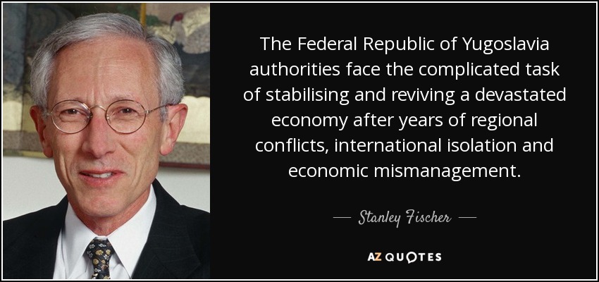 The Federal Republic of Yugoslavia authorities face the complicated task of stabilising and reviving a devastated economy after years of regional conflicts, international isolation and economic mismanagement. - Stanley Fischer