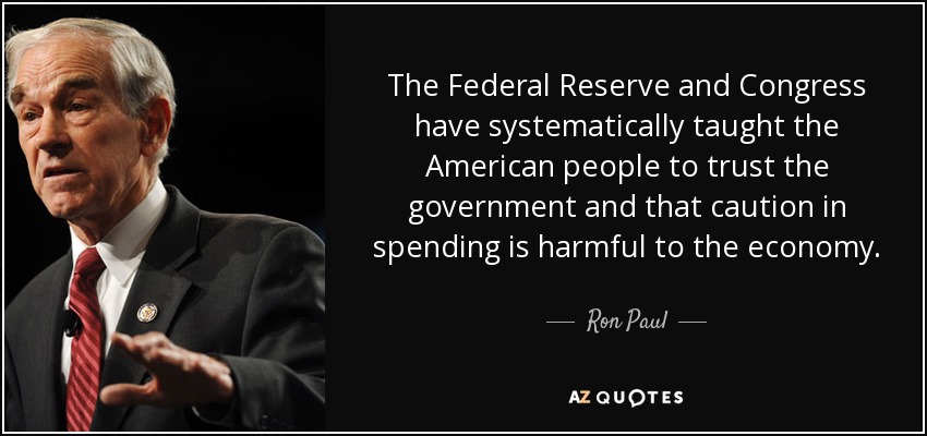 The Federal Reserve and Congress have systematically taught the American people to trust the government and that caution in spending is harmful to the economy. - Ron Paul