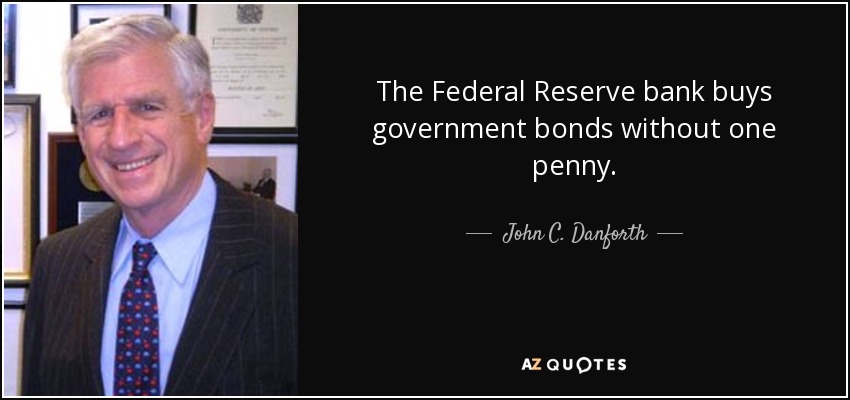 The Federal Reserve bank buys government bonds without one penny. - John C. Danforth