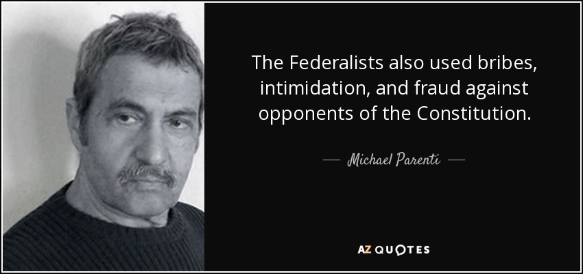 The Federalists also used bribes, intimidation, and fraud against opponents of the Constitution. - Michael Parenti