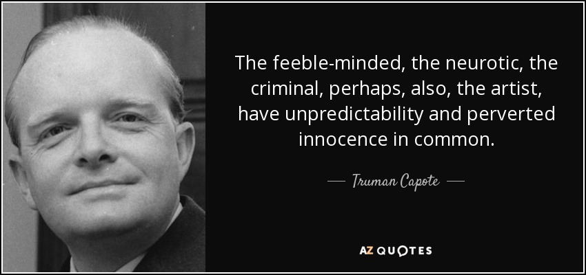 The feeble-minded, the neurotic, the criminal, perhaps, also, the artist, have unpredictability and perverted innocence in common. - Truman Capote