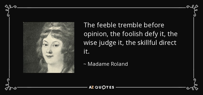 The feeble tremble before opinion, the foolish defy it, the wise judge it, the skillful direct it. - Madame Roland