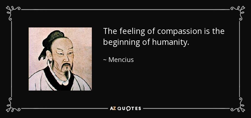 The feeling of compassion is the beginning of humanity. - Mencius