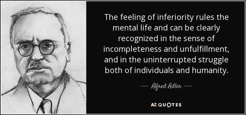 The feeling of inferiority rules the mental life and can be clearly recognized in the sense of incompleteness and unfulfillment, and in the uninterrupted struggle both of individuals and humanity. - Alfred Adler