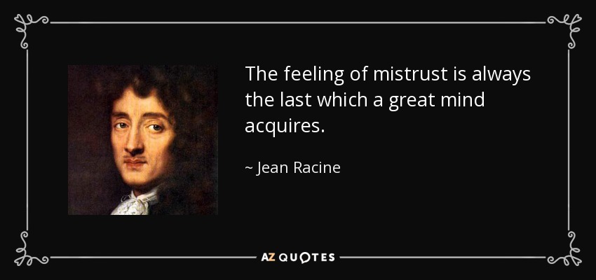 The feeling of mistrust is always the last which a great mind acquires. - Jean Racine