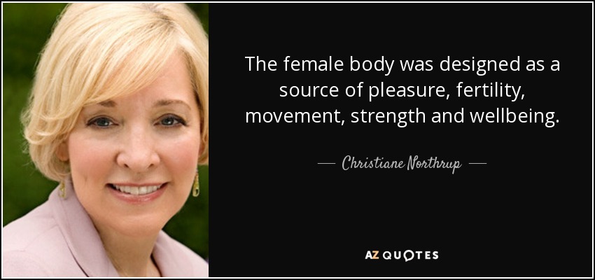 The female body was designed as a source of pleasure, fertility, movement, strength and wellbeing. - Christiane Northrup