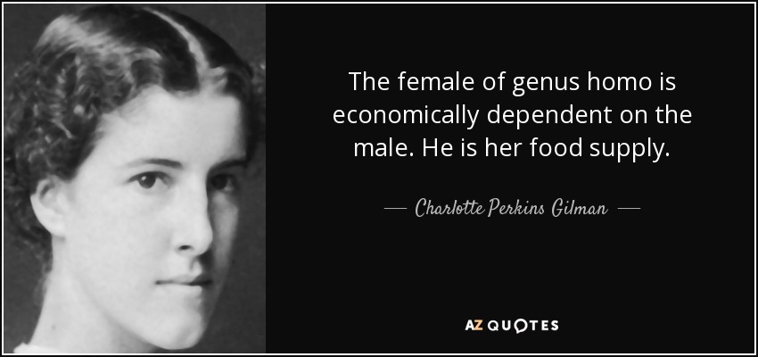 The female of genus homo is economically dependent on the male. He is her food supply. - Charlotte Perkins Gilman