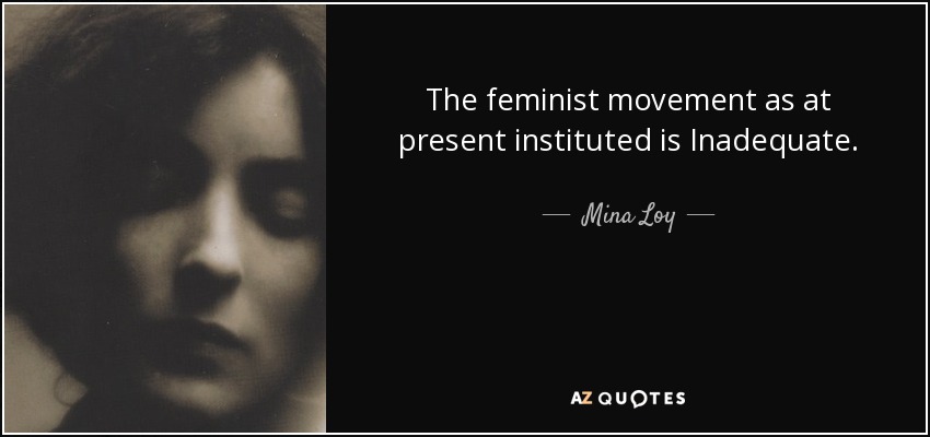 The feminist movement as at present instituted is Inadequate. - Mina Loy
