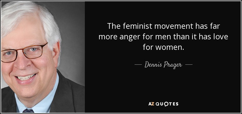 The feminist movement has far more anger for men than it has love for women. - Dennis Prager